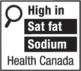 This figure shows a nutrition symbol for the principal display panel that indicates that a prepackaged product is high in saturated fat and sodium. This symbol is in English only. There is a white rectangular box outlined by a thin black line. At the top left of the box is a black magnifying glass. To the right of the magnifying glass is the heading “High in” in black, bold, lower case letters, except that the first letter of the first word is in upper case. Under the heading are two bars that are stacked. There is a small amount of white space between each bar, as well as between the right side of the bars and the thin black line that outlines the box. The first bar is black and contains the words “Sat fat” in white, bold, lower case letters, except that the first letter of the first word is in upper case. The second bar is black and contains the word “Sodium” in white, bold, lower case letters, except that the first letter is in upper case. Centred at the bottom of the box are the words “Health Canada” in black, lower case letters, except that the first letter of each word is in upper case.